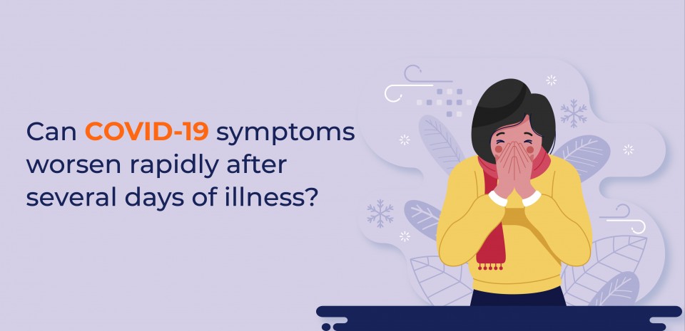 Can COVID-19 symptoms worsen rapidly after several days of illness?