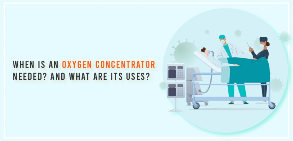 When is an oxygen concentrator needed? And what are its uses?