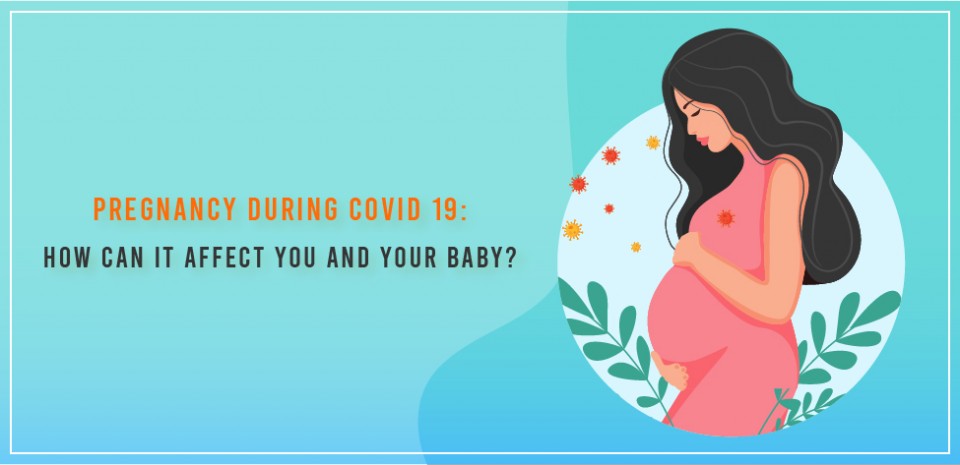 Pregnancy during COVID 19: How can it affect you and your baby?