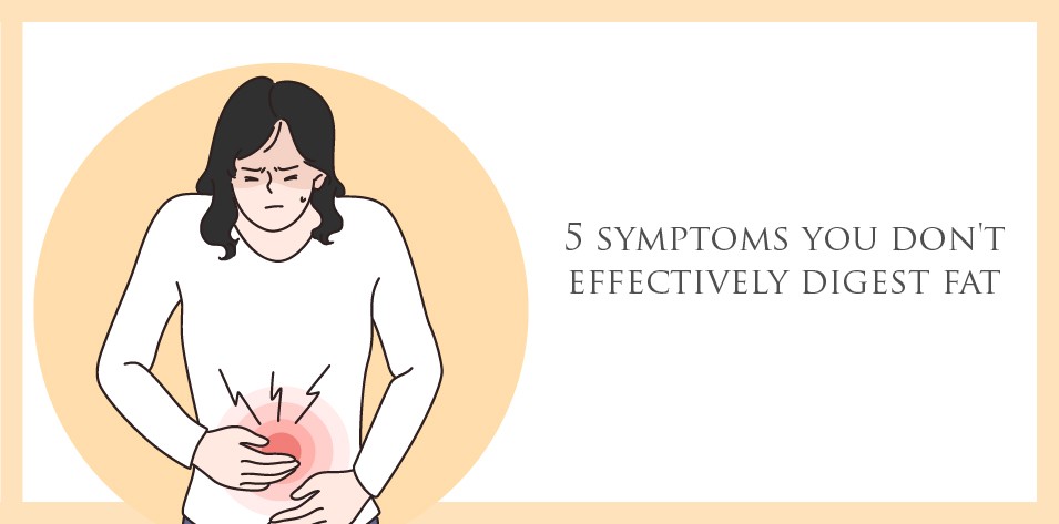 5 Symptoms you don't Effectively Digest Fat