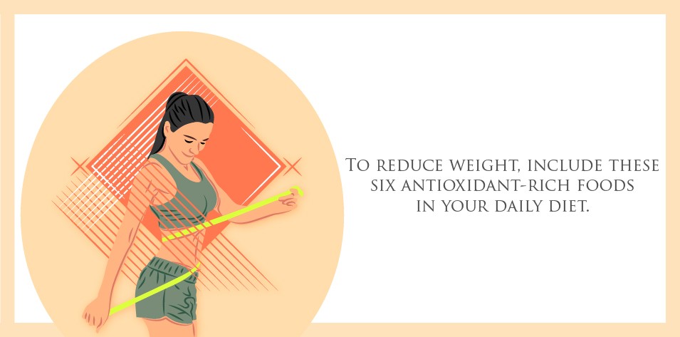 To reduce weight, include these six antioxidant-rich foods in your daily diet.