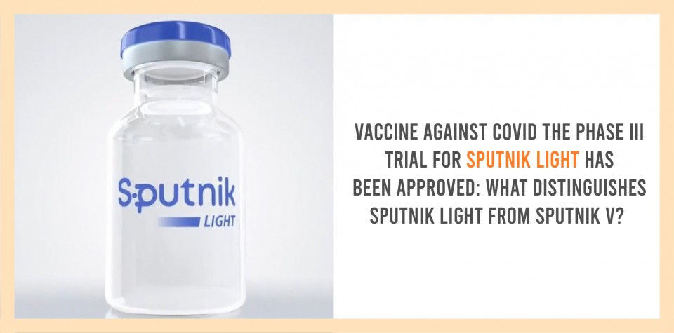 Vaccine against COVID The phase III trial for Sputnik Light has been approved: What distinguishes Sputnik Light from Sputnik V? 
