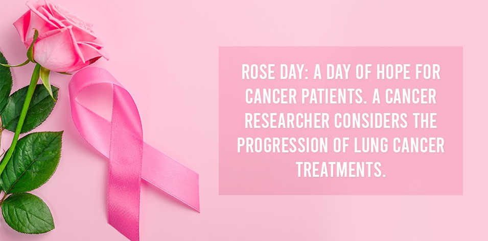 Rose day: A Day of hope for cancer patients. A cancer researcher considers the progression of lung cancer treatments. 