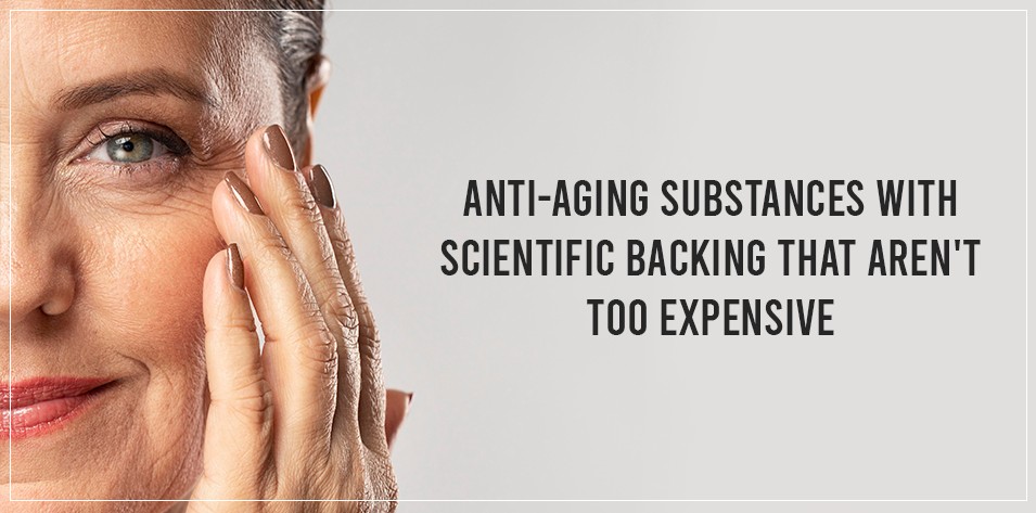 Anti-aging substances with scientific backing that aren't too expensive 