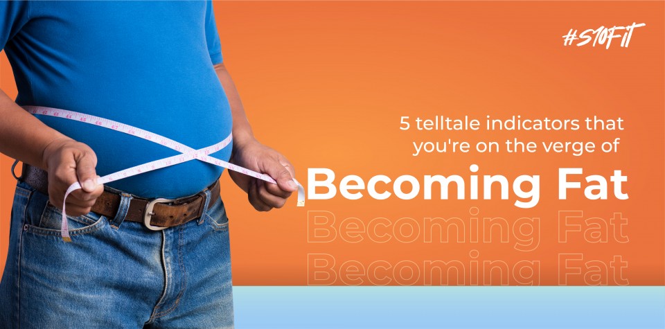 5 telltale indicators that you're on the verge of becoming fat