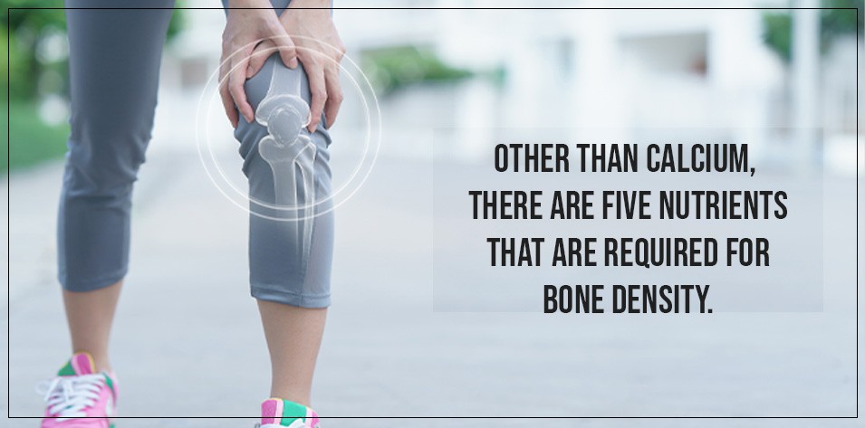 Other than calcium, there are five nutrients that are required for bone density