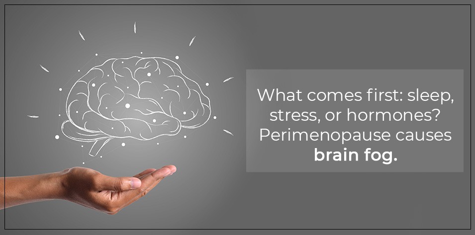 What comes first: Sleep, Stress, or Hormones? Perimenopause Causes Brain Fog