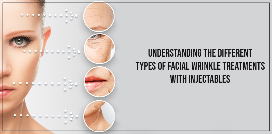 Understanding the Different Types of Facial Wrinkle Treatments with Injectables