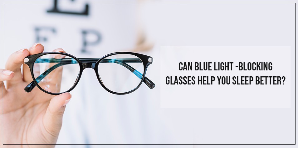 Can blue light -blocking glasses help you sleep better?  