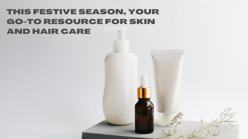 This festive season, your go-to resource for skin and hair care suggestion