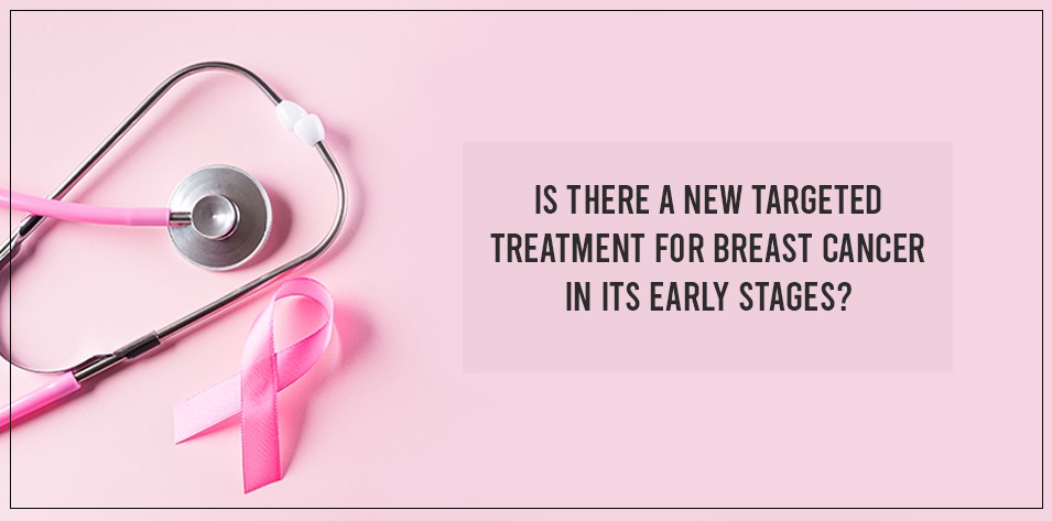 Is there a new targeted treatment for breast cancer in its early stages?