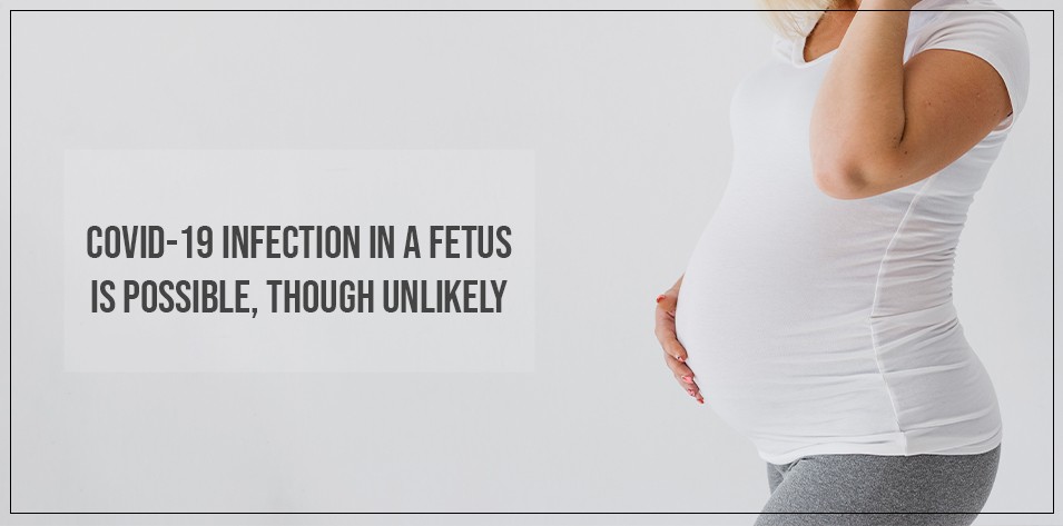 COVID-19 infection in a foetus is possible, though unlikely.