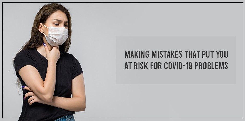 Making mistakes that put you at risk for COVID-19 problems  