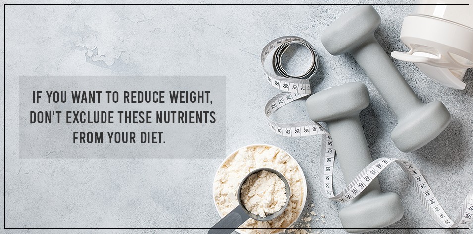 If you want to reduce weight, don't exclude these nutrients from your diet.