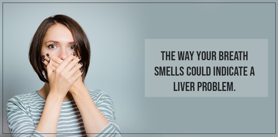 The way your breath smells could indicate a liver problem.